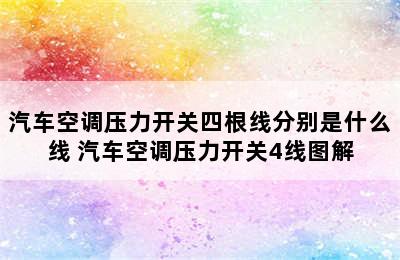 汽车空调压力开关四根线分别是什么线 汽车空调压力开关4线图解